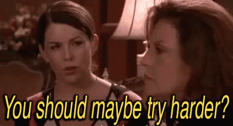 Two women talking (Lorelai and Emily from Gilmore Girls). Caption: "You should maybe try harder?"
