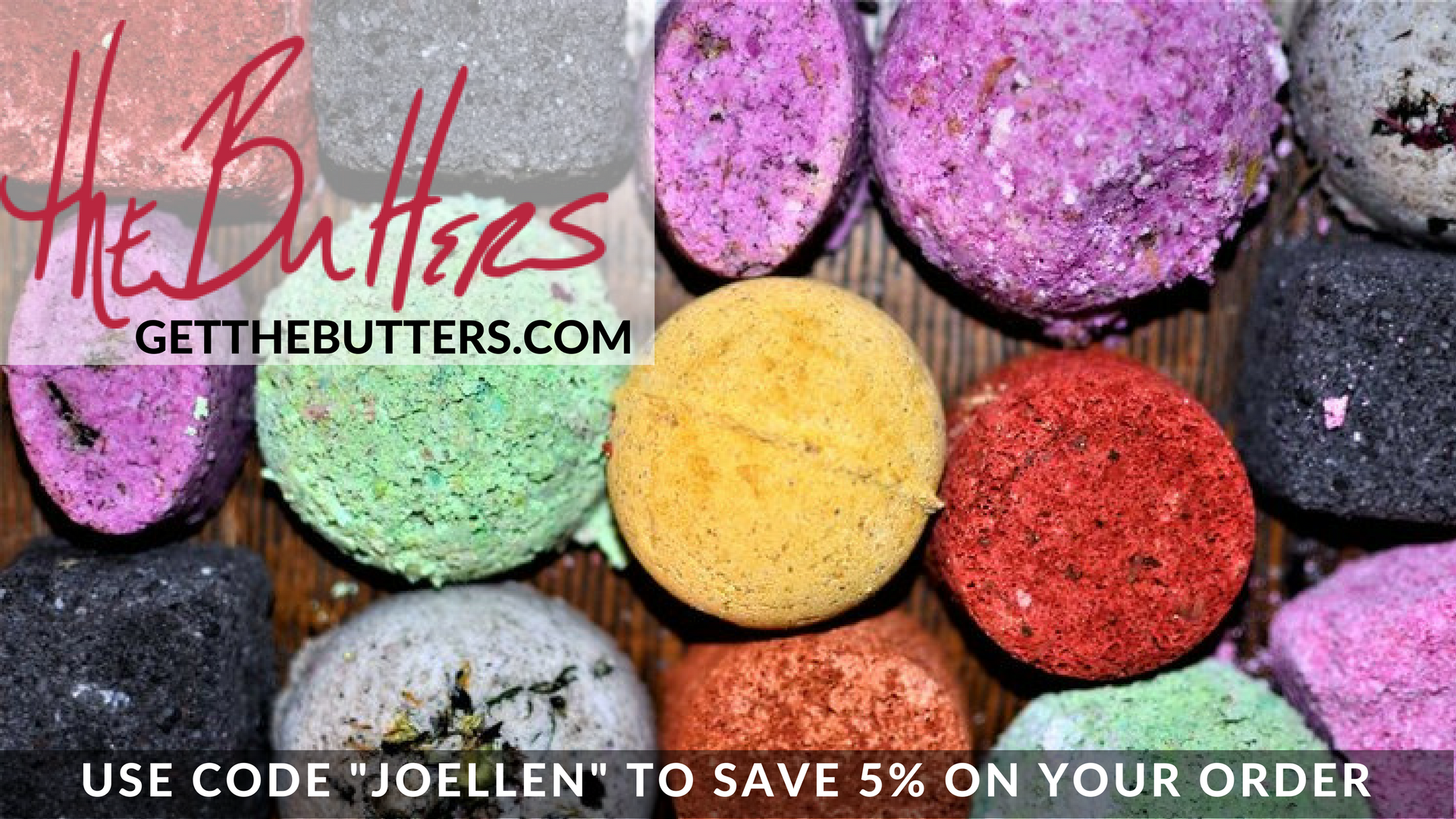 Graphic featuring a background of brightly colored bath bombs. Text reads "The Butters getthebutters.com" and "Use code 'JOELLEN' (all caps) to save 5% on your order"
