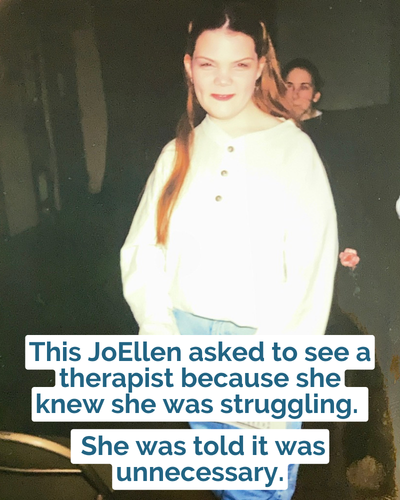 This JoEllen asked to see a therapist because she knew she was struggling. She was told it was unnecessary.