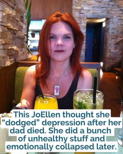 This JoEllen thought she “dodged” depression after her dad died. She did a bunch of unhealthy stuff and emotionally collapsed later.