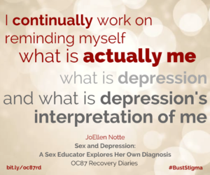 I continually work on reminding myself what is actually “me”, what is depression, and what is depression’s interpretation of me.