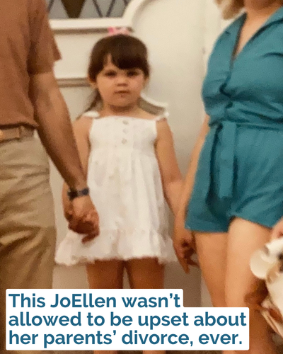 This JoEllen wasn’t allowed to be upset about her parents’ divorce, ever.